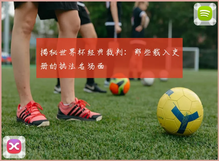 揭秘世界杯经典裁判：那些载入史册的执法名场面