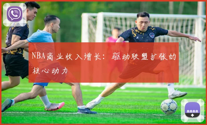 NBA商业收入增长：驱动联盟扩张的核心动力