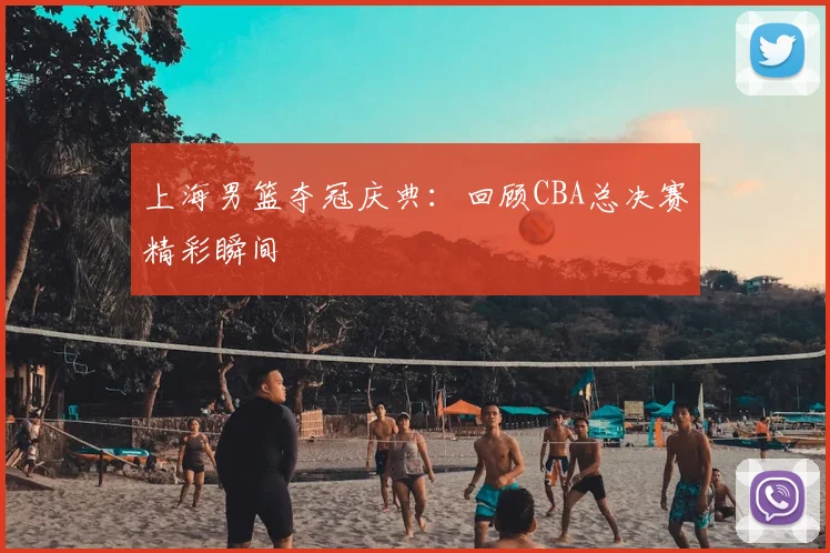 上海男篮夺冠庆典:回顾CBA总决赛精彩瞬间