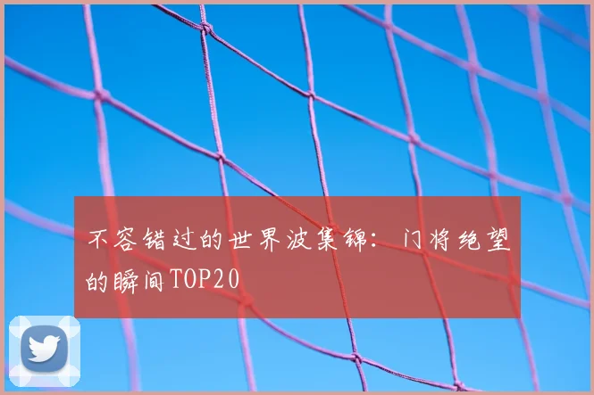 不容错过的世界波集锦：门将绝望的瞬间TOP20