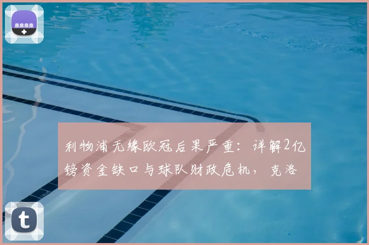 利物浦无缘欧冠后果严重：详解2亿镑资金缺口与球队财政危机，克洛普如何应对？