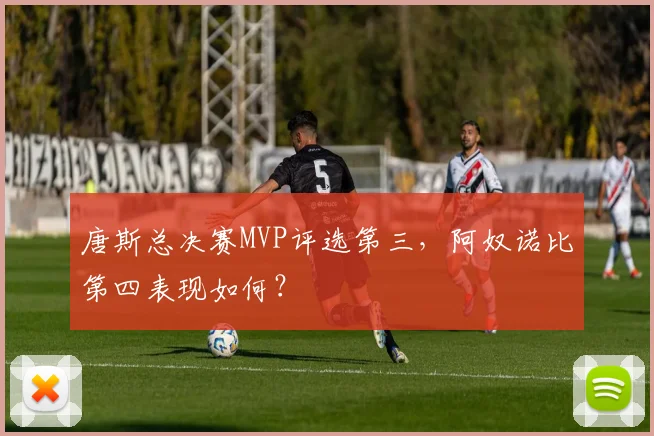 唐斯总决赛MVP评选第三,阿奴诺比第四表现如何?