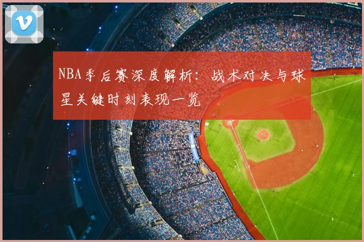 NBA季后赛深度解析：战术对决与球星关键时刻表现一览