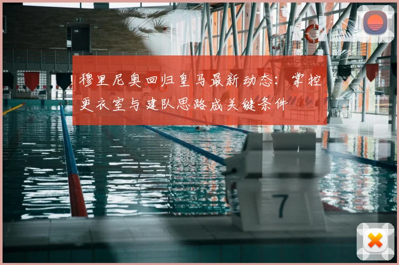 穆里尼奥回归皇马最新动态:掌控更衣室与建队思路成关键条件